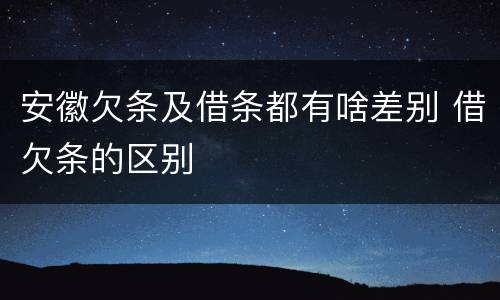 安徽欠条及借条都有啥差别 借欠条的区别