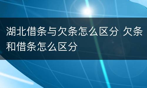 湖北借条与欠条怎么区分 欠条和借条怎么区分