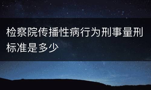 检察院传播性病行为刑事量刑标准是多少