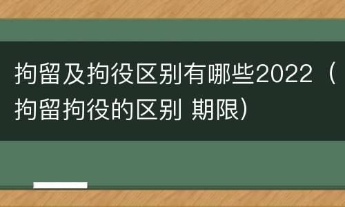 拘留及拘役区别有哪些2022（拘留拘役的区别 期限）