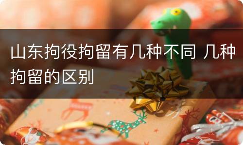 山东拘役拘留有几种不同 几种拘留的区别