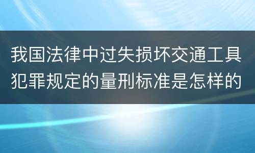 我国法律中过失损坏交通工具犯罪规定的量刑标准是怎样的