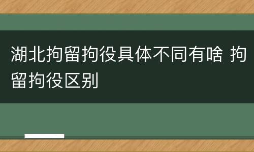 湖北拘留拘役具体不同有啥 拘留拘役区别