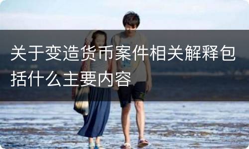 关于变造货币案件相关解释包括什么主要内容