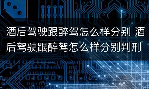 酒后驾驶跟醉驾怎么样分别 酒后驾驶跟醉驾怎么样分别判刑