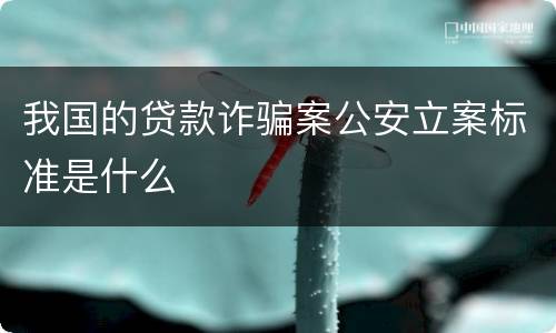 我国的贷款诈骗案公安立案标准是什么