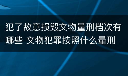 犯了故意损毁文物量刑档次有哪些 文物犯罪按照什么量刑