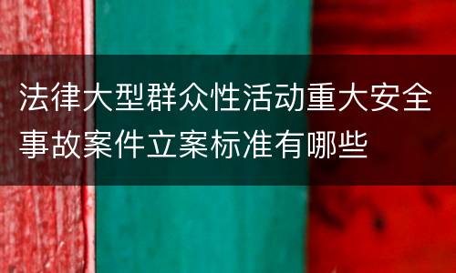 法律大型群众性活动重大安全事故案件立案标准有哪些