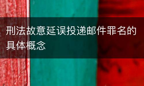 刑法故意延误投递邮件罪名的具体概念