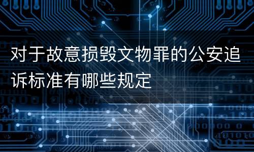 对于故意损毁文物罪的公安追诉标准有哪些规定