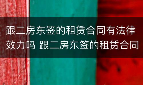 跟二房东签的租赁合同有法律效力吗 跟二房东签的租赁合同有法律效力吗有效吗