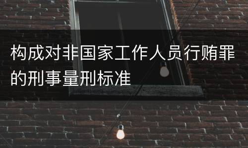 构成对非国家工作人员行贿罪的刑事量刑标准