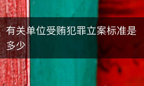 有关单位受贿犯罪立案标准是多少