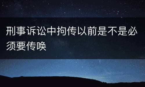 刑事诉讼中拘传以前是不是必须要传唤