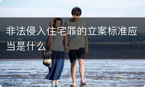 非法侵入住宅罪的立案标准应当是什么