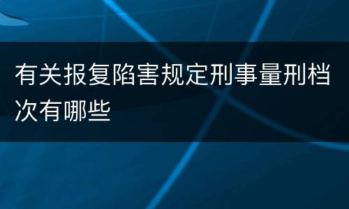 有关报复陷害规定刑事量刑档次有哪些