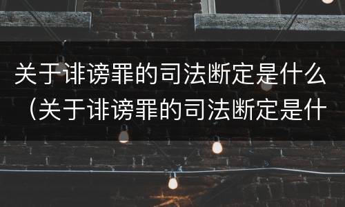 关于诽谤罪的司法断定是什么（关于诽谤罪的司法断定是什么意思）
