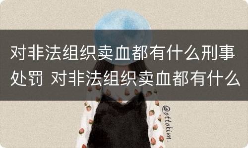 对非法组织卖血都有什么刑事处罚 对非法组织卖血都有什么刑事处罚案例