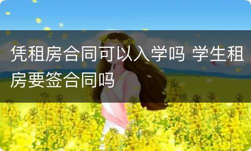 凭租房合同可以入学吗 学生租房要签合同吗