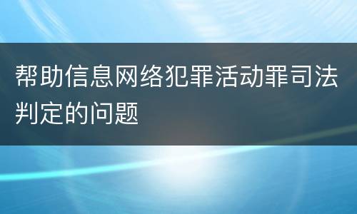 帮助信息网络犯罪活动罪司法判定的问题