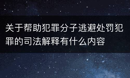 关于帮助犯罪分子逃避处罚犯罪的司法解释有什么内容