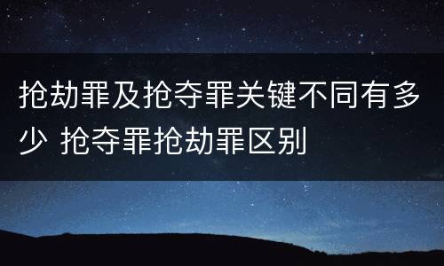 抢劫罪及抢夺罪关键不同有多少 抢夺罪抢劫罪区别