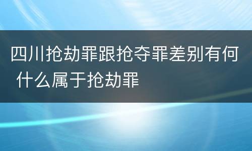 四川抢劫罪跟抢夺罪差别有何 什么属于抢劫罪