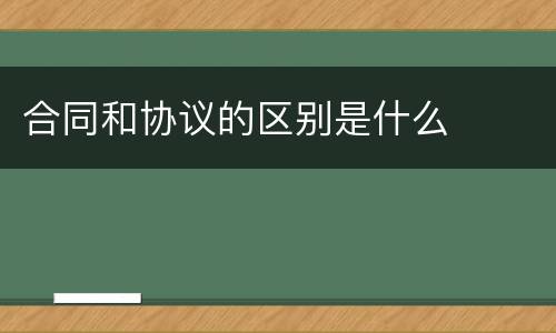 合同和协议的区别是什么