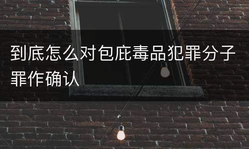 到底怎么对包庇毒品犯罪分子罪作确认