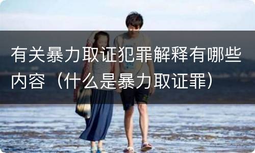 有关暴力取证犯罪解释有哪些内容（什么是暴力取证罪）