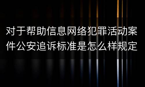 对于帮助信息网络犯罪活动案件公安追诉标准是怎么样规定