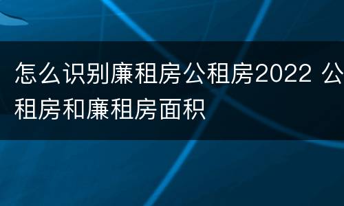 怎么识别廉租房公租房2022 公租房和廉租房面积
