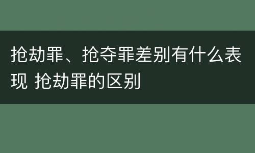 抢劫罪、抢夺罪差别有什么表现 抢劫罪的区别