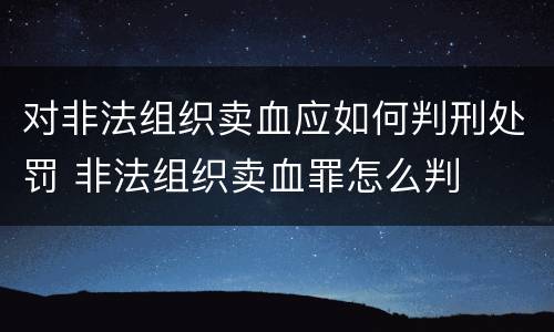 对非法组织卖血应如何判刑处罚 非法组织卖血罪怎么判
