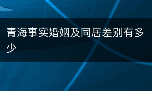 青海事实婚姻及同居差别有多少