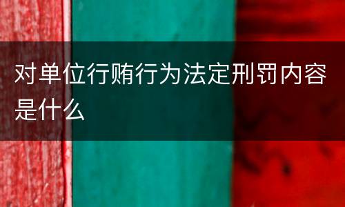 对单位行贿行为法定刑罚内容是什么