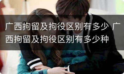 广西拘留及拘役区别有多少 广西拘留及拘役区别有多少种