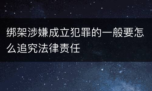 绑架涉嫌成立犯罪的一般要怎么追究法律责任