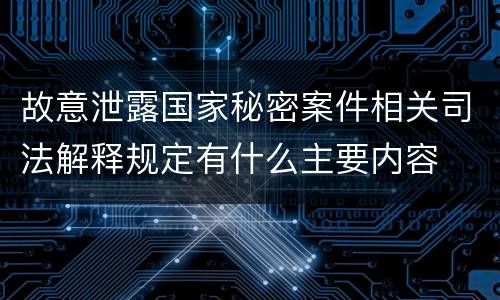 故意泄露国家秘密案件相关司法解释规定有什么主要内容