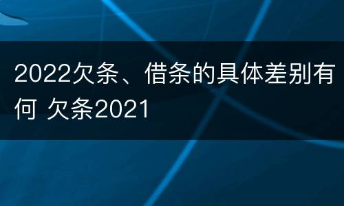 2022欠条、借条的具体差别有何 欠条2021