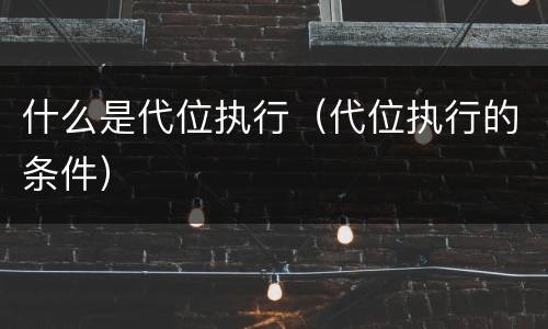 什么是代位执行（代位执行的条件）