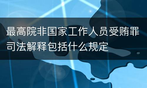 最高院非国家工作人员受贿罪司法解释包括什么规定