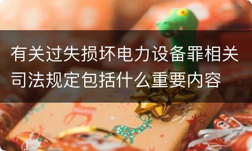 有关过失损坏电力设备罪相关司法规定包括什么重要内容