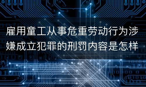 雇用童工从事危重劳动行为涉嫌成立犯罪的刑罚内容是怎样的