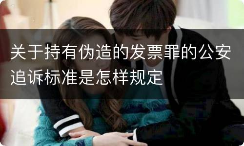 关于持有伪造的发票罪的公安追诉标准是怎样规定