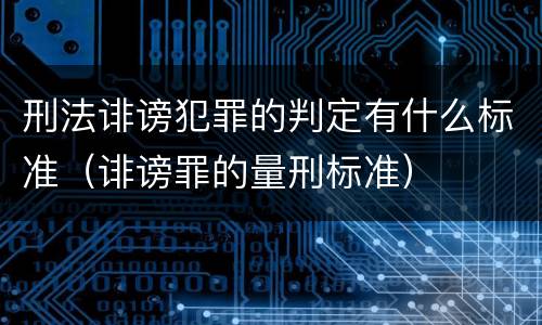 刑法诽谤犯罪的判定有什么标准（诽谤罪的量刑标准）
