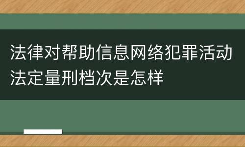法律对帮助信息网络犯罪活动法定量刑档次是怎样