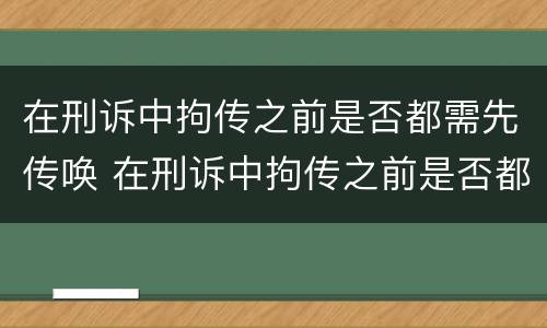 在刑诉中拘传之前是否都需先传唤 在刑诉中拘传之前是否都需先传唤检察院