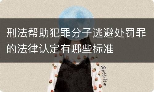 刑法帮助犯罪分子逃避处罚罪的法律认定有哪些标准