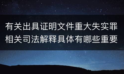 有关出具证明文件重大失实罪相关司法解释具体有哪些重要内容